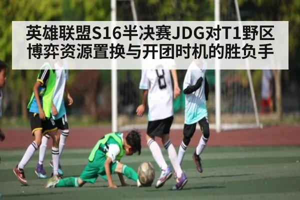 英雄联盟S16半决赛JDG对T1野区博弈资源置换与开团时机的胜负手