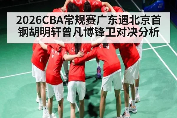 2026CBA常规赛广东遇北京首钢胡明轩曾凡博锋卫对决分析